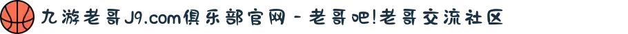 九游老哥J9.com俱乐部官网 - 老哥吧!老哥交流社区